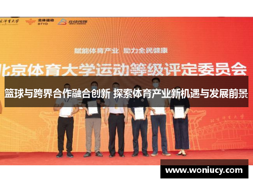 篮球与跨界合作融合创新 探索体育产业新机遇与发展前景