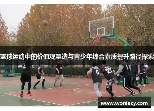 篮球运动中的价值观塑造与青少年综合素质提升路径探索
