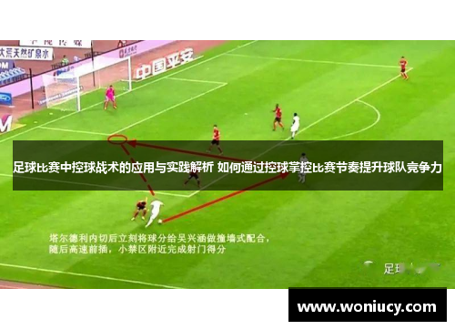 足球比赛中控球战术的应用与实践解析 如何通过控球掌控比赛节奏提升球队竞争力