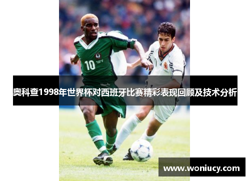 奥科查1998年世界杯对西班牙比赛精彩表现回顾及技术分析