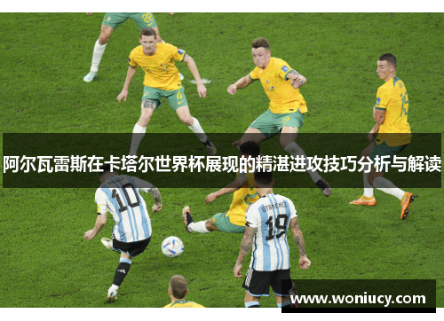 阿尔瓦雷斯在卡塔尔世界杯展现的精湛进攻技巧分析与解读