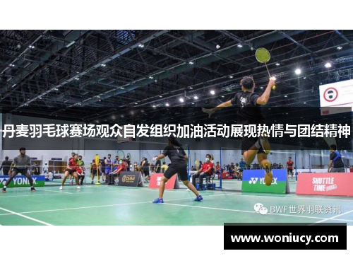 丹麦羽毛球赛场观众自发组织加油活动展现热情与团结精神