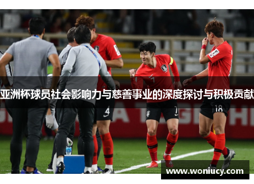 亚洲杯球员社会影响力与慈善事业的深度探讨与积极贡献