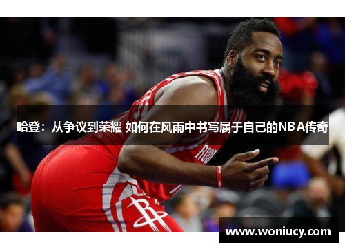 哈登：从争议到荣耀 如何在风雨中书写属于自己的NBA传奇