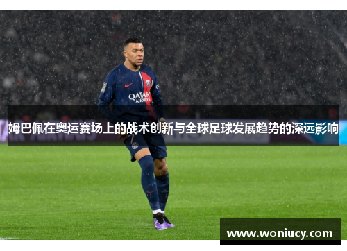 姆巴佩在奥运赛场上的战术创新与全球足球发展趋势的深远影响