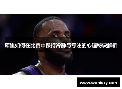 库里如何在比赛中保持冷静与专注的心理秘诀解析