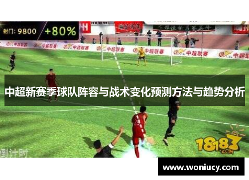 中超新赛季球队阵容与战术变化预测方法与趋势分析