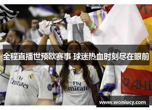 全程直播世预欧赛事 球迷热血时刻尽在眼前