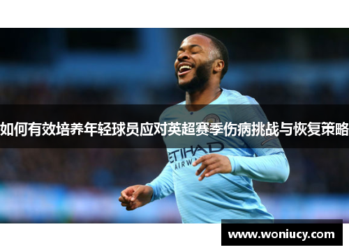如何有效培养年轻球员应对英超赛季伤病挑战与恢复策略