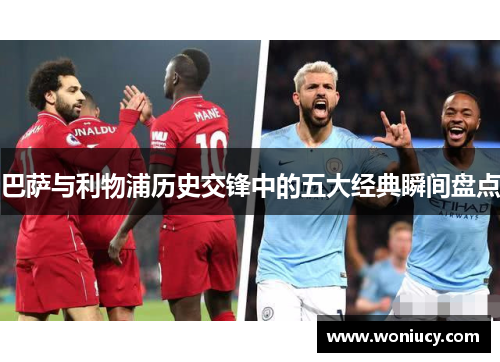 巴萨与利物浦历史交锋中的五大经典瞬间盘点