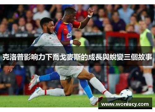 克洛普影响力下喬戈麥斯的成長與蛻變三個故事