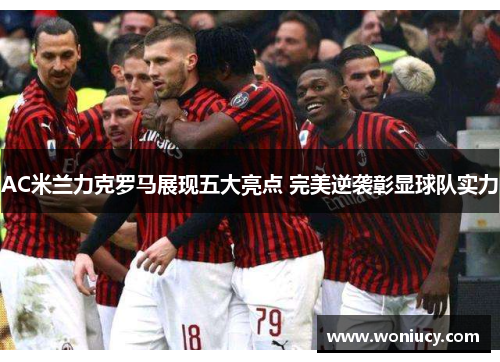 AC米兰力克罗马展现五大亮点 完美逆袭彰显球队实力