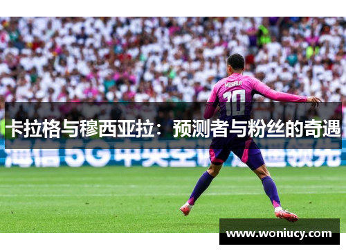 卡拉格与穆西亚拉：预测者与粉丝的奇遇