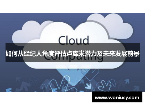 如何从经纪人角度评估卢库米潜力及未来发展前景