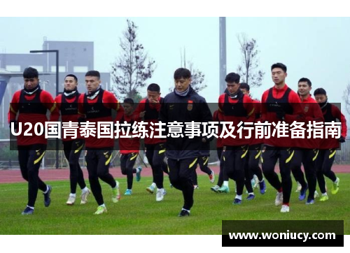 U20国青泰国拉练注意事项及行前准备指南