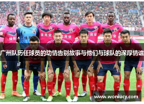 广州队历任球员的动情告别故事与他们与球队的深厚情谊
