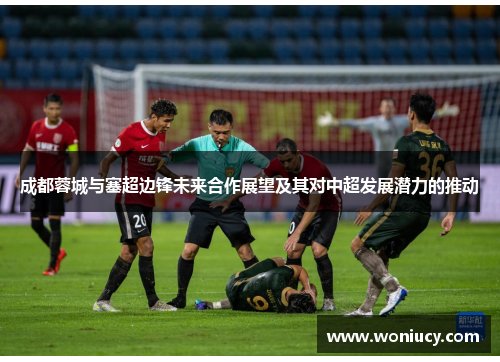 成都蓉城与塞超边锋未来合作展望及其对中超发展潜力的推动