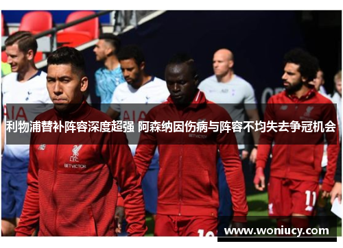 利物浦替补阵容深度超强 阿森纳因伤病与阵容不均失去争冠机会
