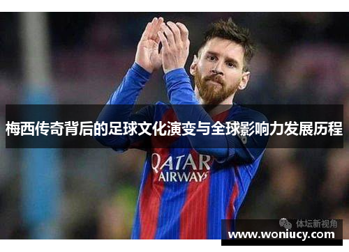 梅西传奇背后的足球文化演变与全球影响力发展历程