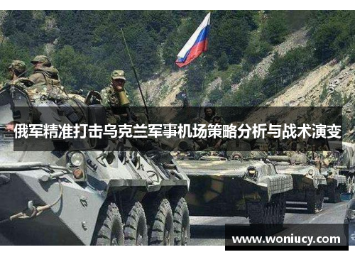 俄军精准打击乌克兰军事机场策略分析与战术演变