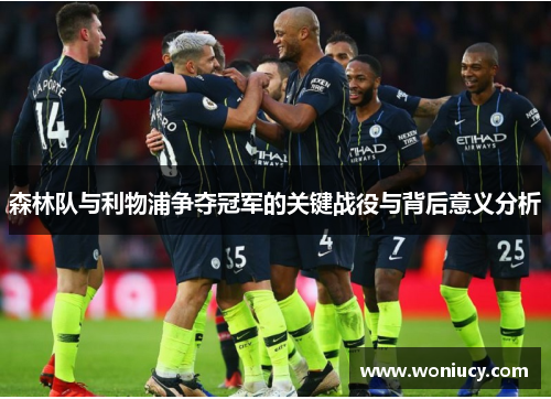 森林队与利物浦争夺冠军的关键战役与背后意义分析