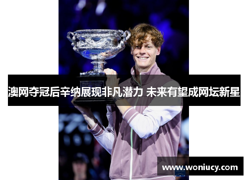 澳网夺冠后辛纳展现非凡潜力 未来有望成网坛新星