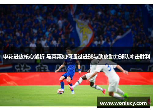 申花进攻核心解析 马莱莱如何通过进球与助攻助力球队冲击胜利