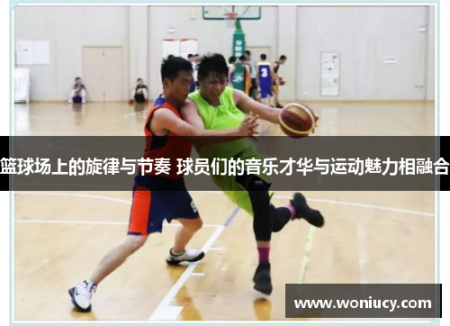 篮球场上的旋律与节奏 球员们的音乐才华与运动魅力相融合