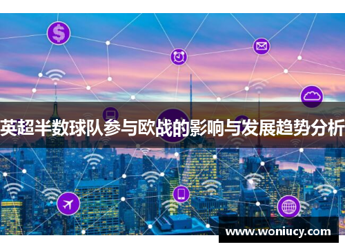 英超半数球队参与欧战的影响与发展趋势分析