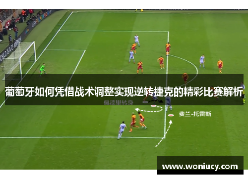 葡萄牙如何凭借战术调整实现逆转捷克的精彩比赛解析 葡萄牙如何凭借战术调整实现逆转捷克的精彩比赛解析