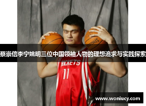 蔡崇信李宁姚明三位中国领袖人物的理想追求与实践探索 蔡崇信李宁姚明三位中国领袖人物的理想追求与实践探索