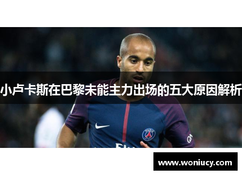 小卢卡斯在巴黎未能主力出场的五大原因解析 小卢卡斯在巴黎未能主力出场的五大原因解析