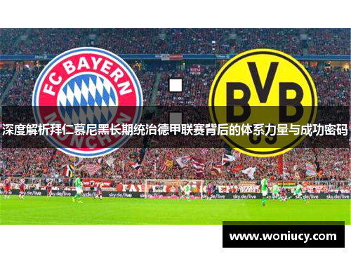 深度解析拜仁慕尼黑长期统治德甲联赛背后的体系力量与成功密码 深度解析拜仁慕尼黑长期统治德甲联赛背后的体系力量与成功密码