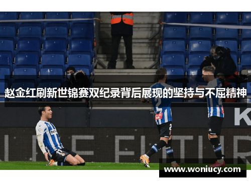 赵金红刷新世锦赛双纪录背后展现的坚持与不屈精神 赵金红刷新世锦赛双纪录背后展现的坚持与不屈精神