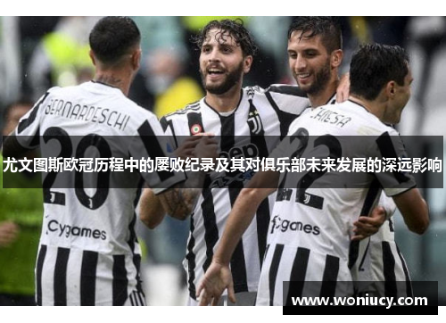 尤文图斯欧冠历程中的屡败纪录及其对俱乐部未来发展的深远影响