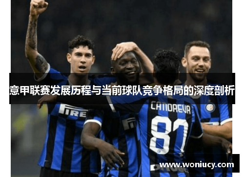 意甲联赛发展历程与当前球队竞争格局的深度剖析