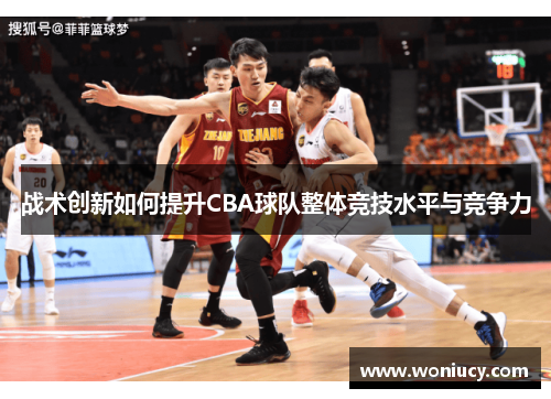 战术创新如何提升CBA球队整体竞技水平与竞争力