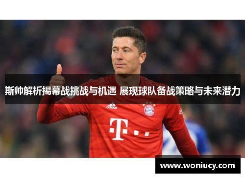 斯帅解析揭幕战挑战与机遇 展现球队备战策略与未来潜力 斯帅解析揭幕战挑战与机遇 展现球队备战策略与未来潜力