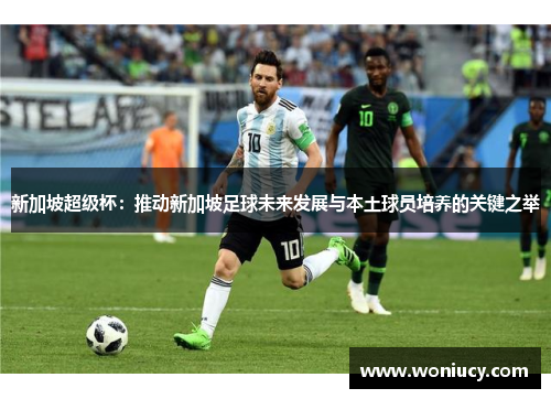 新加坡超级杯：推动新加坡足球未来发展与本土球员培养的关键之举