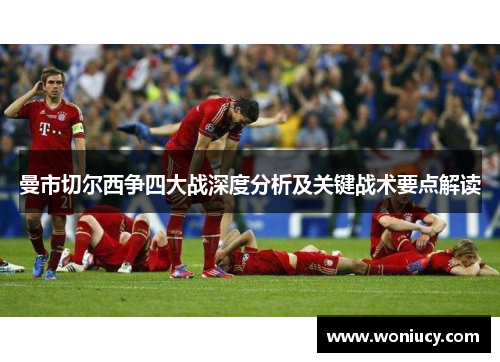 曼市切尔西争四大战深度分析及关键战术要点解读