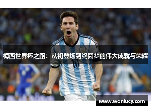 梅西世界杯之路:从初登场到终圆梦的伟大成就与荣耀 梅西世界杯之路:从初登场到终圆梦的伟大成就与荣耀