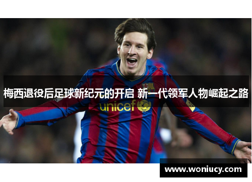 梅西退役后足球新纪元的开启 新一代领军人物崛起之路