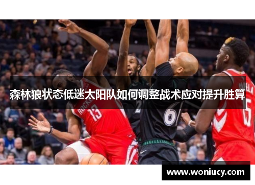 森林狼状态低迷太阳队如何调整战术应对提升胜算 森林狼状态低迷太阳队如何调整战术应对提升胜算